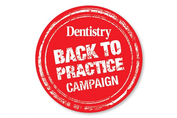 Dentistry has launched a 'Back to Practice' campaign to get behind the drive for the profession to get back to work